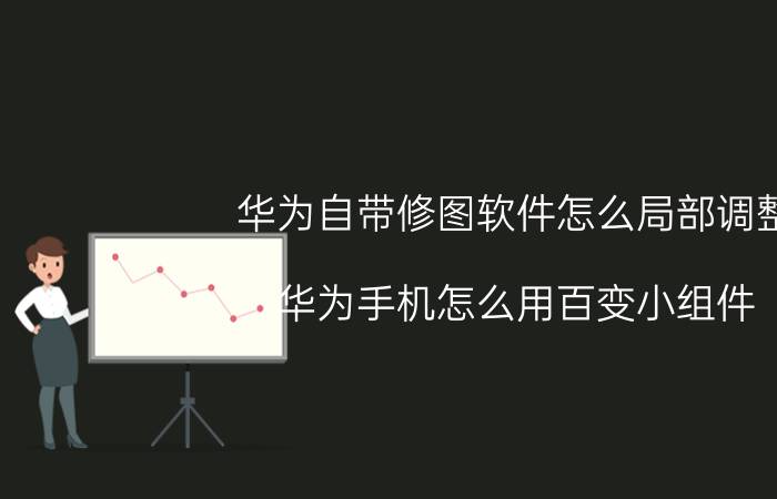 华为自带修图软件怎么局部调整 华为手机怎么用百变小组件？